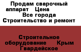 Продам сварочный аппарат › Цена ­ 40 000 - Все города Строительство и ремонт » Строительное оборудование   . Крым,Гвардейское